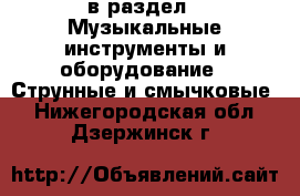  в раздел : Музыкальные инструменты и оборудование » Струнные и смычковые . Нижегородская обл.,Дзержинск г.